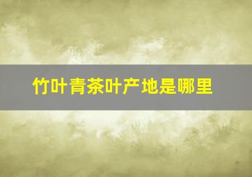 竹叶青茶叶产地是哪里