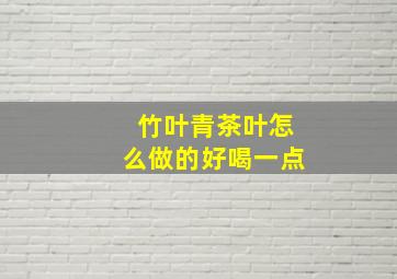 竹叶青茶叶怎么做的好喝一点