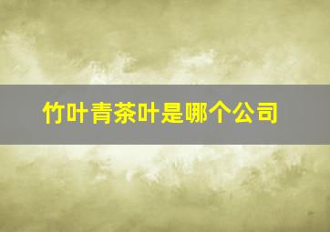 竹叶青茶叶是哪个公司