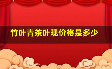 竹叶青茶叶现价格是多少