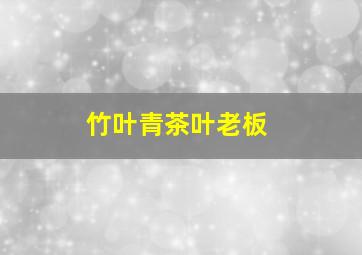 竹叶青茶叶老板