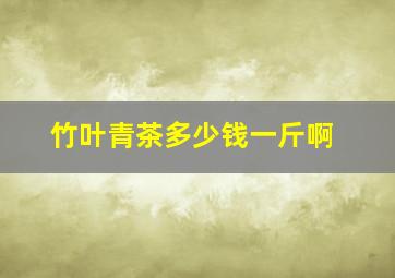 竹叶青茶多少钱一斤啊