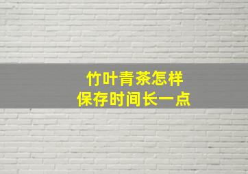 竹叶青茶怎样保存时间长一点