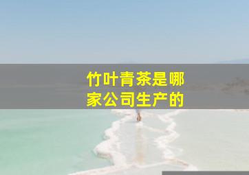 竹叶青茶是哪家公司生产的