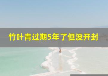 竹叶青过期5年了但没开封