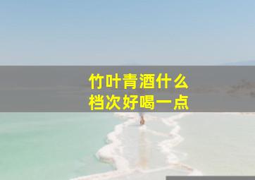 竹叶青酒什么档次好喝一点