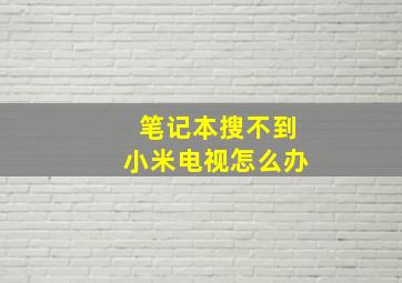 笔记本搜不到小米电视怎么办