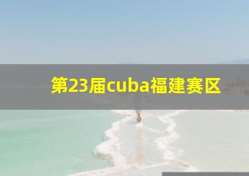 第23届cuba福建赛区