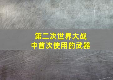 第二次世界大战中首次使用的武器