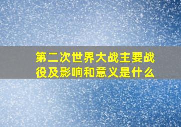 第二次世界大战主要战役及影响和意义是什么