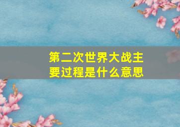 第二次世界大战主要过程是什么意思