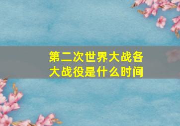 第二次世界大战各大战役是什么时间