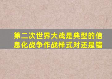 第二次世界大战是典型的信息化战争作战样式对还是错