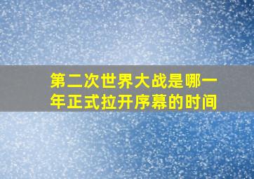 第二次世界大战是哪一年正式拉开序幕的时间