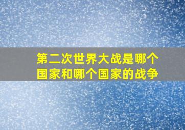 第二次世界大战是哪个国家和哪个国家的战争