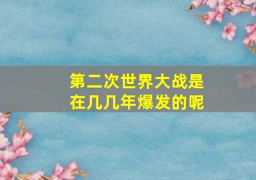 第二次世界大战是在几几年爆发的呢