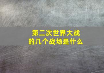 第二次世界大战的几个战场是什么