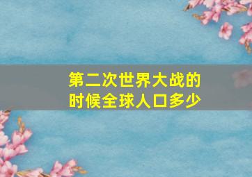 第二次世界大战的时候全球人口多少