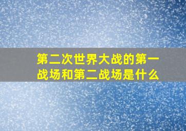 第二次世界大战的第一战场和第二战场是什么