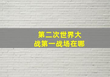 第二次世界大战第一战场在哪