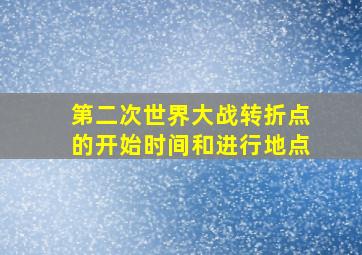 第二次世界大战转折点的开始时间和进行地点