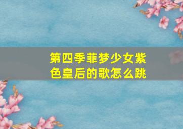 第四季菲梦少女紫色皇后的歌怎么跳