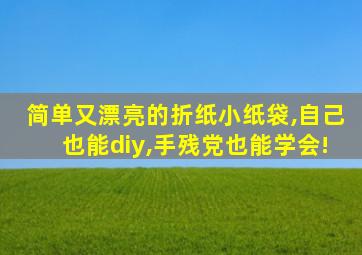 简单又漂亮的折纸小纸袋,自己也能diy,手残党也能学会!