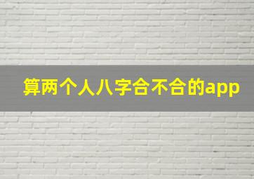 算两个人八字合不合的app