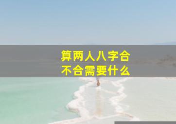 算两人八字合不合需要什么