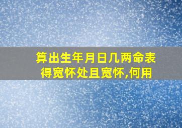 算出生年月日几两命表得宽怀处且宽怀,何用