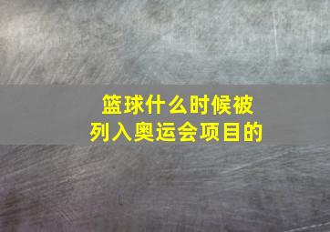 篮球什么时候被列入奥运会项目的