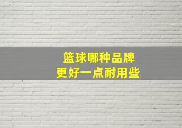 篮球哪种品牌更好一点耐用些