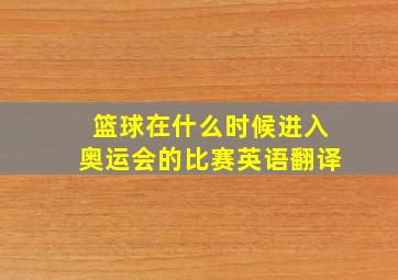 篮球在什么时候进入奥运会的比赛英语翻译