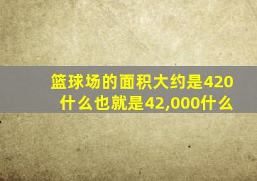 篮球场的面积大约是420什么也就是42,000什么