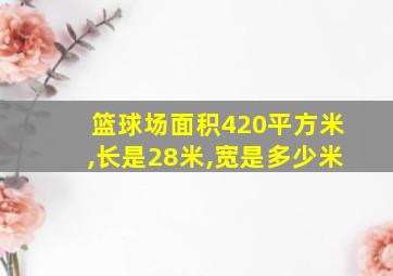 篮球场面积420平方米,长是28米,宽是多少米