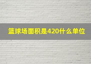 篮球场面积是420什么单位