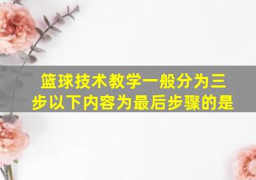 篮球技术教学一般分为三步以下内容为最后步骤的是