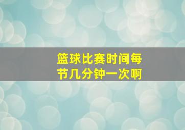 篮球比赛时间每节几分钟一次啊