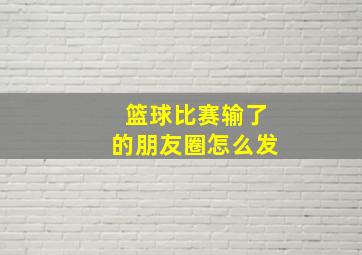 篮球比赛输了的朋友圈怎么发