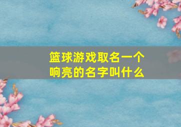 篮球游戏取名一个响亮的名字叫什么