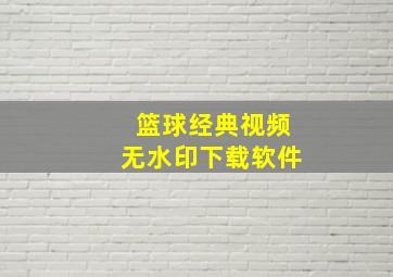 篮球经典视频无水印下载软件