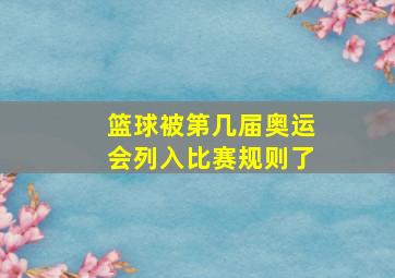 篮球被第几届奥运会列入比赛规则了