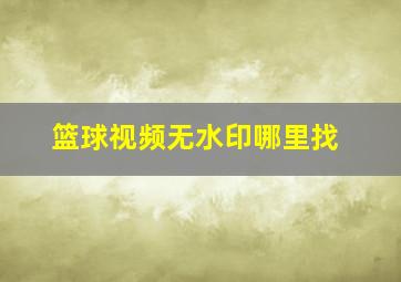 篮球视频无水印哪里找