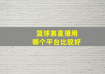 篮球赛直播用哪个平台比较好