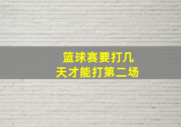 篮球赛要打几天才能打第二场