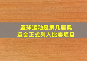 篮球运动是第几届奥运会正式列入比赛项目