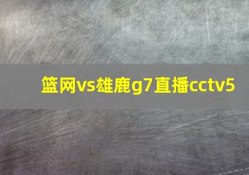 篮网vs雄鹿g7直播cctv5