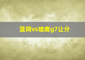 篮网vs雄鹿g7让分