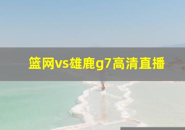 篮网vs雄鹿g7高清直播