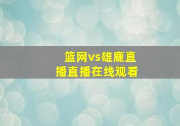 篮网vs雄鹿直播直播在线观看